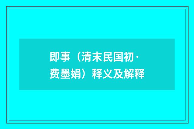 即事（清末民国初·费墨娟）释义及解释