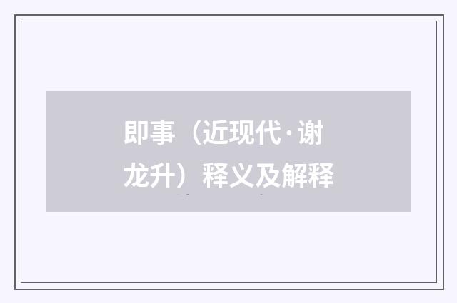 即事（近现代·谢龙升）释义及解释
