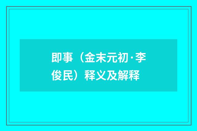 即事（金末元初·李俊民）释义及解释