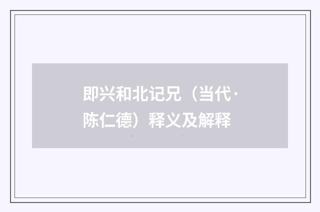 即兴和北记兄（当代·陈仁德）释义及解释