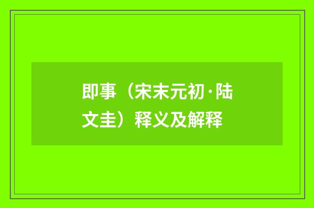 即事（宋末元初·陆文圭）释义及解释