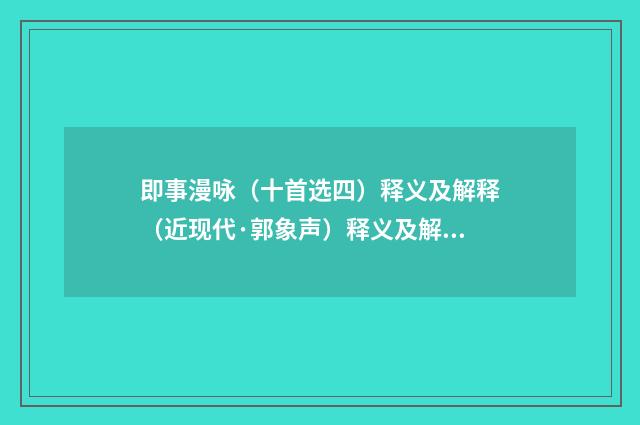 即事漫咏（十首选四）释义及解释（近现代·郭象声）释义及解释