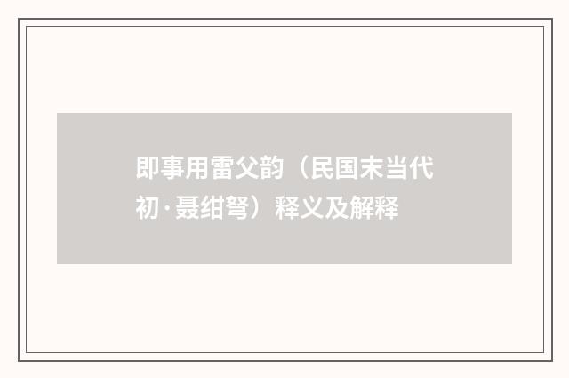 即事用雷父韵（民国末当代初·聂绀弩）释义及解释