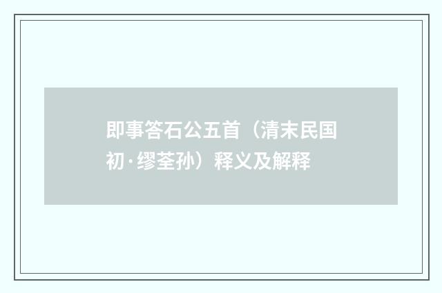 即事答石公五首（清末民国初·缪荃孙）释义及解释
