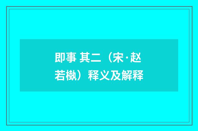 即事 其二（宋·赵若槸）释义及解释