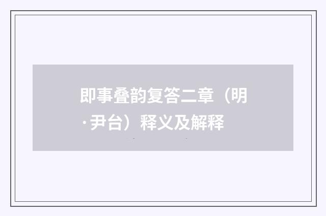 即事叠韵复答二章（明·尹台）释义及解释