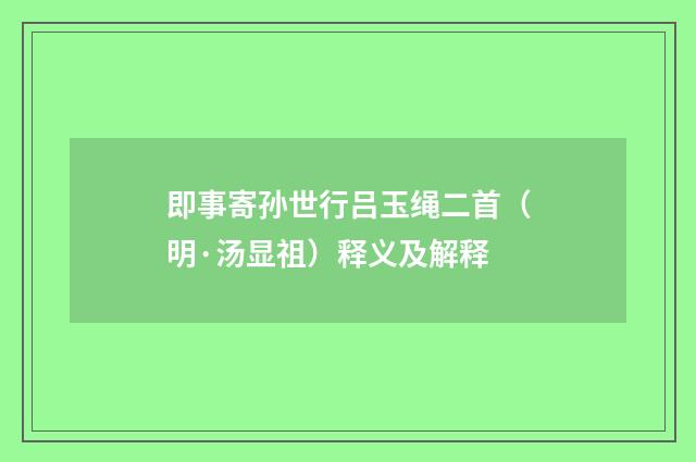 即事寄孙世行吕玉绳二首（明·汤显祖）释义及解释