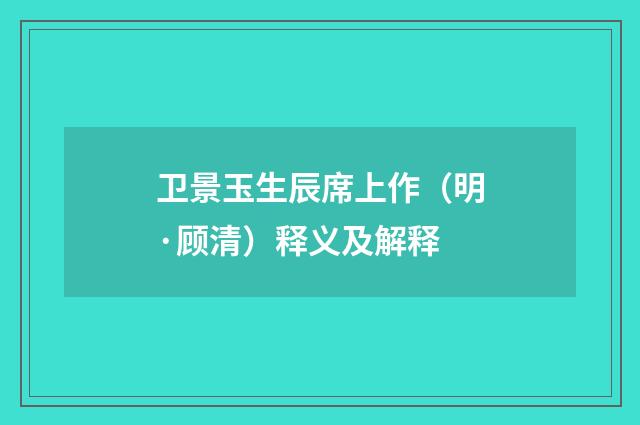 卫景玉生辰席上作（明·顾清）释义及解释