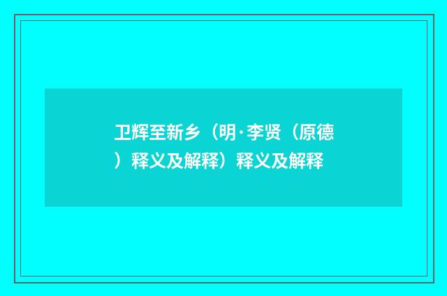 卫辉至新乡（明·李贤（原德）释义及解释）释义及解释
