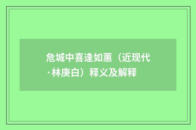 危城中喜逢如蕙（近现代·林庚白）释义及解释