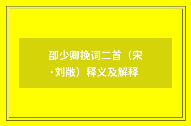 卲少卿挽词二首（宋·刘敞）释义及解释