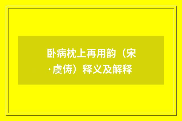 卧病枕上再用韵（宋·虞俦）释义及解释