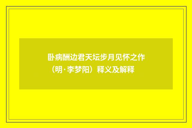 卧病酬边君天坛步月见怀之作（明·李梦阳）释义及解释
