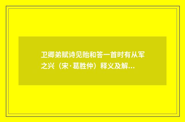 卫卿弟赋诗见贻和答一首时有从军之兴（宋·葛胜仲）释义及解释