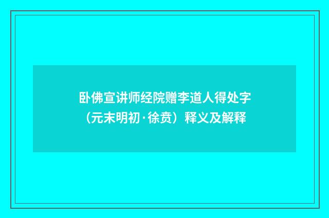 卧佛宣讲师经院赠李道人得处字（元末明初·徐贲）释义及解释