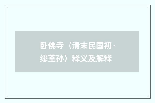 卧佛寺（清末民国初·缪荃孙）释义及解释