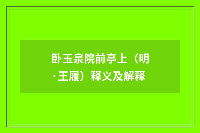 卧玉泉院前亭上（明·王履）释义及解释