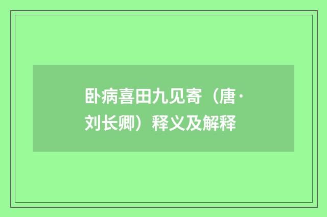 卧病喜田九见寄（唐·刘长卿）释义及解释