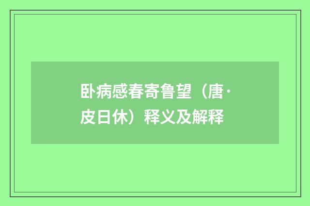 卧病感春寄鲁望（唐·皮日休）释义及解释
