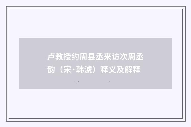 卢教授约周县丞来访次周丞韵（宋·韩淲）释义及解释