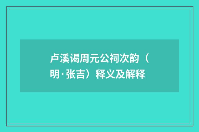 卢溪谒周元公祠次韵（明·张吉）释义及解释