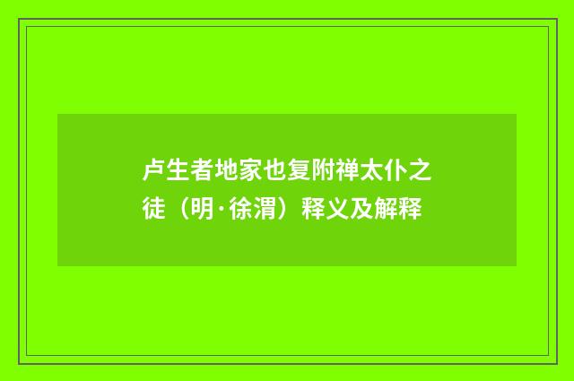 卢生者地家也复附禅太仆之徒（明·徐渭）释义及解释