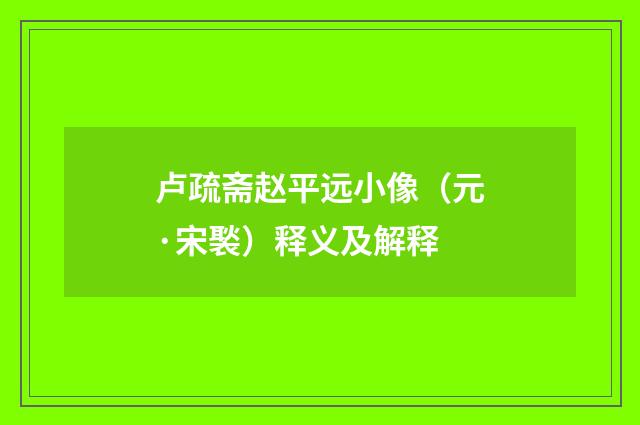 卢疏斋赵平远小像（元·宋褧）释义及解释