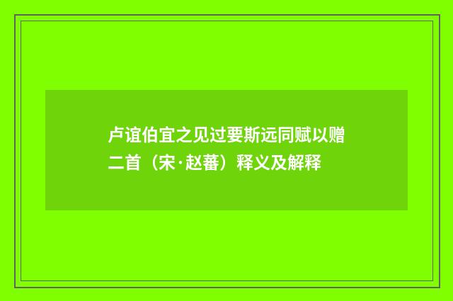 卢谊伯宜之见过要斯远同赋以赠二首（宋·赵蕃）释义及解释