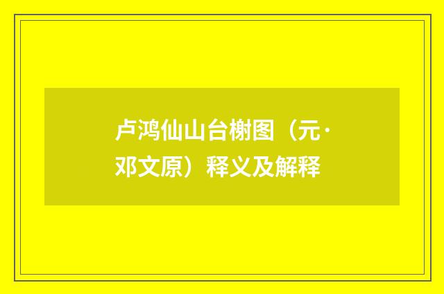 卢鸿仙山台榭图（元·邓文原）释义及解释