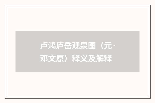卢鸿庐岳观泉图（元·邓文原）释义及解释