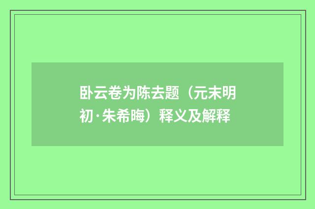 卧云卷为陈去题（元末明初·朱希晦）释义及解释