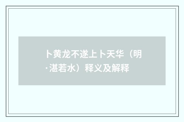 卜黄龙不遂上卜天华（明·湛若水）释义及解释