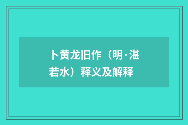 卜黄龙旧作（明·湛若水）释义及解释