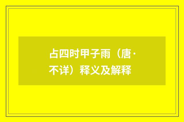 占四时甲子雨（唐·不详）释义及解释