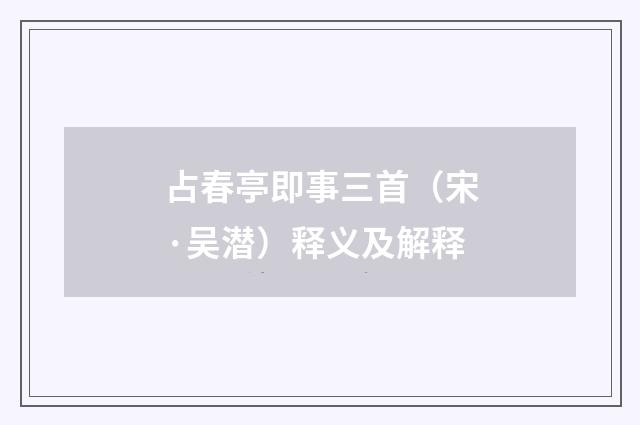 占春亭即事三首（宋·吴潜）释义及解释