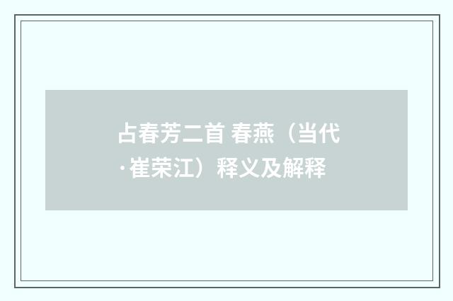 占春芳二首 春燕（当代·崔荣江）释义及解释
