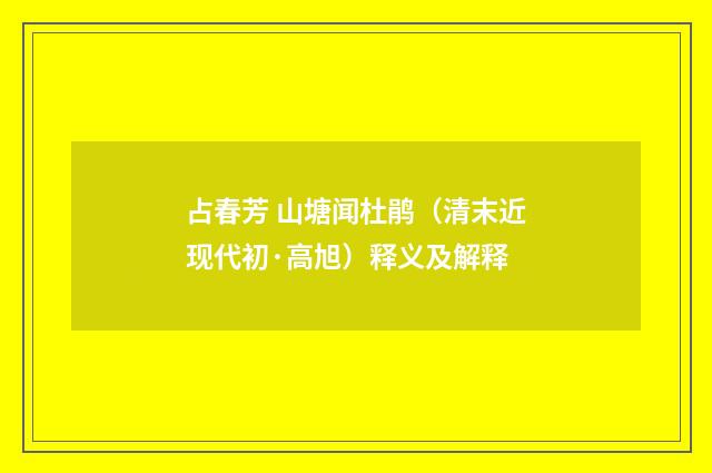 占春芳 山塘闻杜鹃（清末近现代初·高旭）释义及解释