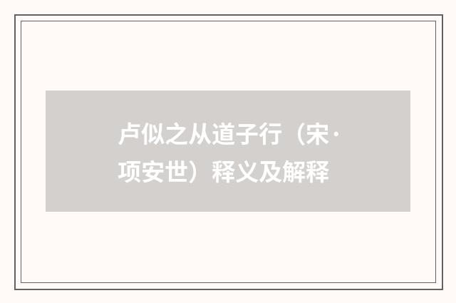 卢似之从道子行（宋·项安世）释义及解释