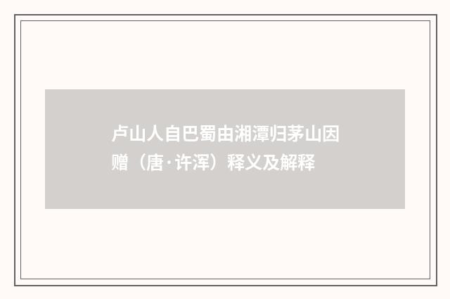 卢山人自巴蜀由湘潭归茅山因赠（唐·许浑）释义及解释