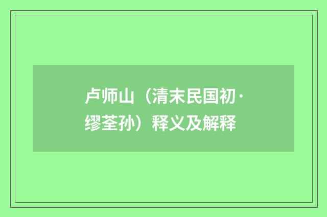 卢师山（清末民国初·缪荃孙）释义及解释