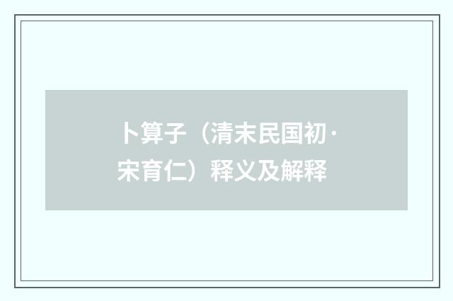 卜算子（清末民国初·宋育仁）释义及解释