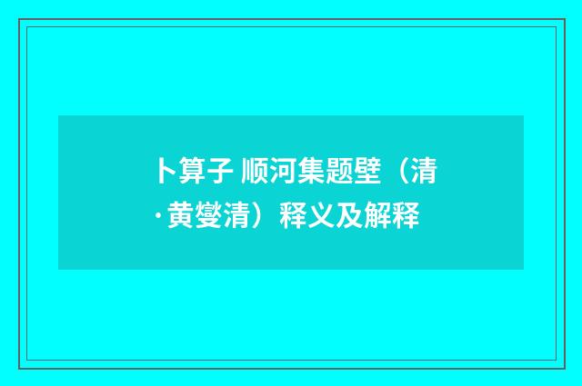 卜算子 顺河集题壁（清·黄燮清）释义及解释