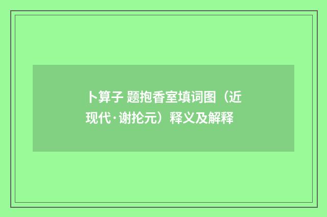 卜算子 题抱香室填词图（近现代·谢抡元）释义及解释