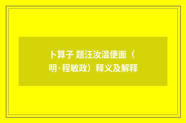 卜算子 题汪汝温便面（明·程敏政）释义及解释