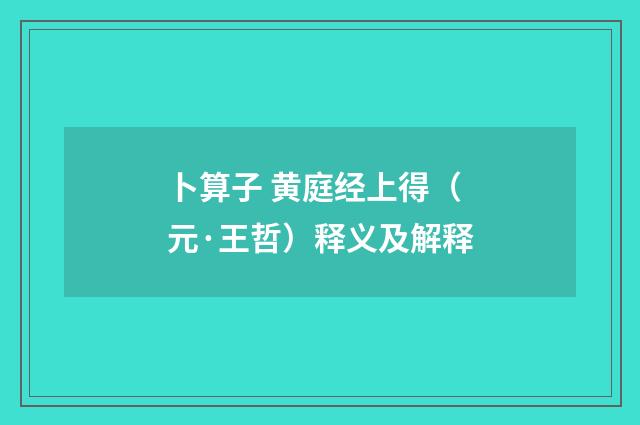 卜算子 黄庭经上得（元·王哲）释义及解释