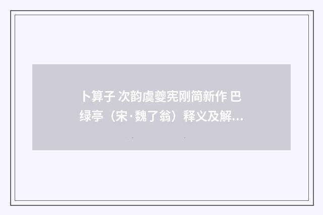 卜算子 次韵虞夔宪刚简新作 巴绿亭（宋·魏了翁）释义及解释