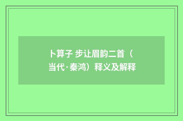 卜算子 步让眉韵二首（当代·秦鸿）释义及解释