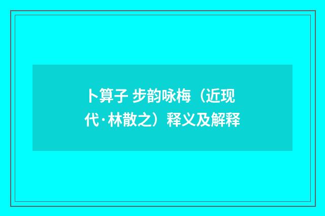 卜算子 步韵咏梅（近现代·林散之）释义及解释