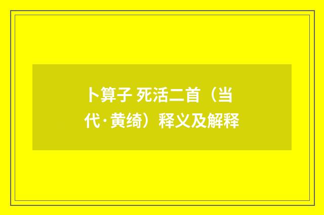 卜算子 死活二首（当代·黄绮）释义及解释
