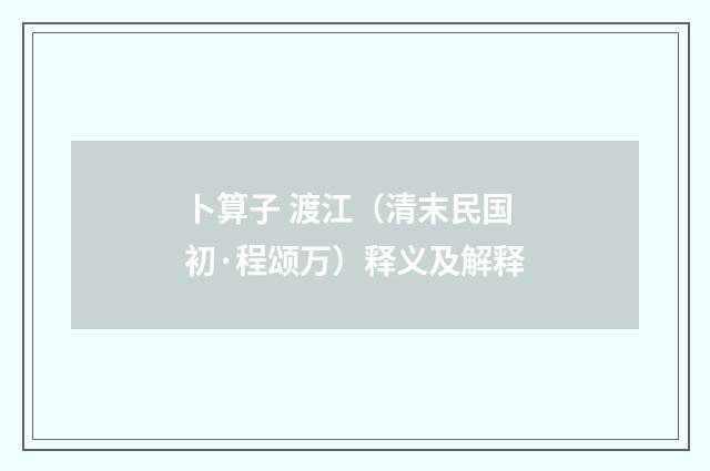 卜算子 渡江（清末民国初·程颂万）释义及解释